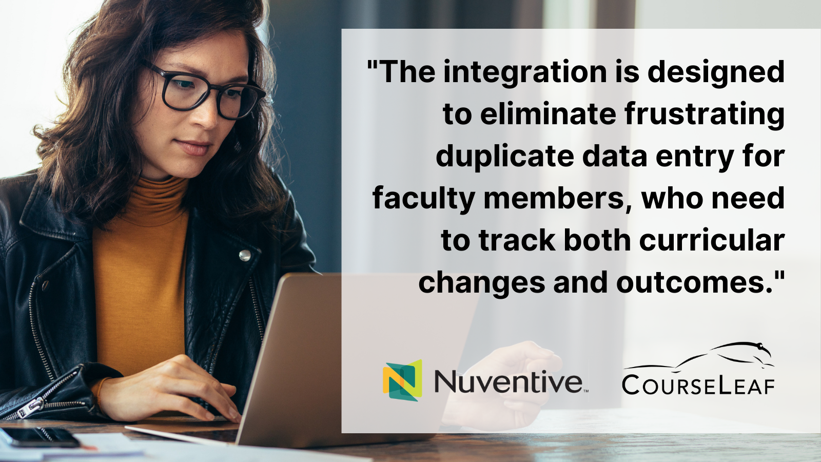 "The integration is designed to eliminate frustrating duplicate data entry for faculty members, who need to track both curricular changes and outcomes." Nuventive CourseLeaf integration